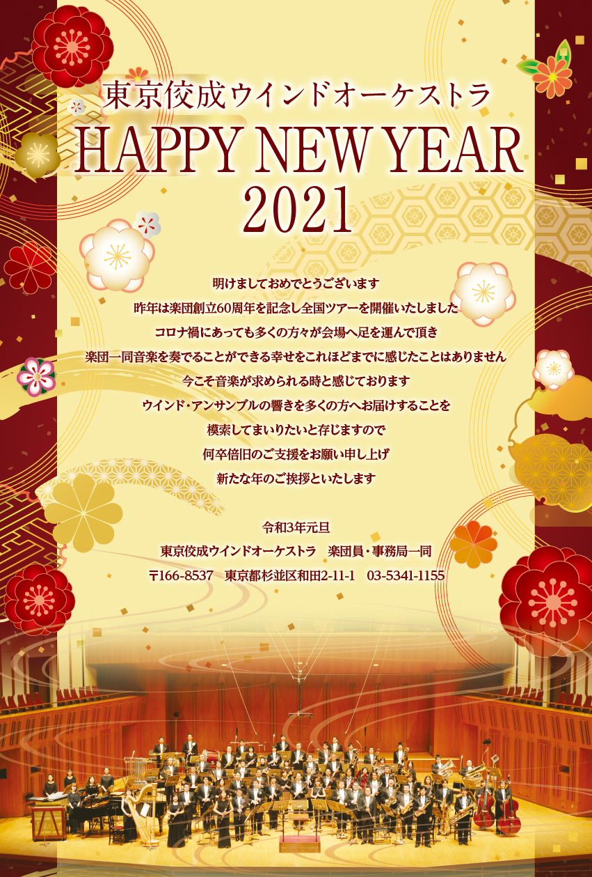 
東京構成ウインドオーケストラ
HAPPY NEW YEAR 2022
明けましておめでとうございます。
東京佼成ウインドオーケストラは、本年4月より一般社団法人として新たなスタートを切ります。
この決断に至るまでの期間は、多くの方々のご支援のお陰さまで今があることを深く感じる機会となりました。その感謝の想いを力に変え歩んでまいります。
私たちは音楽には人と社会を変える力があると実感しています。ウインド・アンサンブルの響きを通して、聴衆の心を潤し、ひいては心豊かな社会となるよう貢献してまいりたいと存じますので、何卒倍旧のご支援をお願い申し上げ、新年のご挨拶と致します。
令和4年元旦
東京佼成ウインドオーケストラ
楽団員・事務局一同